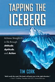 Tapping the Iceberg : Achieve Straight A?s in Life Through Attitude, Aptitude, and Action cover image