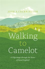 Walking to Camelot: a pilgrimage through the heart of rural England cover image