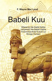Babylon the Great : Mtazamo Wa Ibada Katika Ushawishi Wa Babeli Katika Kufunuliwa Kwa Kusudi La Mungu Duniani cover image