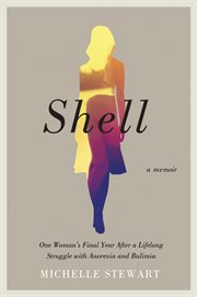 Shell: one woman's final year after a lifelong struggle with anorexia and bulimia cover image