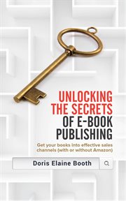 Unlocking the secrets of e-book publishing. Get your books into effective sales channels (with or without Amazon) cover image