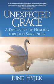 Unexpected grace : a discovery of healing through surrender cover image