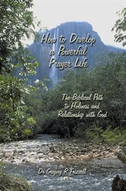 How to develop a powerful prayer life : the biblical path to holiness and relationship with God cover image