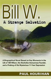 Bill w. a strange salvation. A Biographical Novel Based on Key Moments in the Life of Bill Wilsonі cover image
