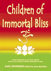 Children of immortal bliss : a new perspective on our true identity based on the ancient Vedanta philosophy of India cover image