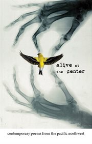 Alive at the center: contemporary poems from the Pacific Northwest cover image