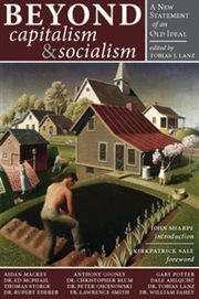 Beyond capitalism & socialism : a new statement of an old ideal : a twenty-first century apologia for social and economic sanity cover image