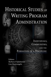 Historical studies of writing program administration : individuals, communities, and the formation of a discipline cover image