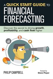 A Quick Start Guide to Financial Forecasting : Discover the Secret to Driving Growth, Profitability, and Cash Flow Higher cover image