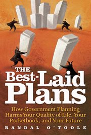 The best-laid plans : how government planning harms your quality of life, your pocketbook, and your future cover image