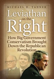 Leviathan on the Right : how big-government conservatism brought down the Republican revolution cover image