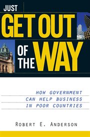 Just Get Out of the Way : How Government Can Help Business in Poor Countries cover image