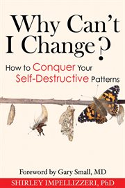 Why Can't I Change?: How to Conquer Your Self-Desctructive Patterns cover image