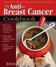 Anti-breast cancer cookbook: how to cut your risk with the most powerful, cancer-fighting foods cover image