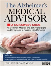 The Alzheimer's medical advisor : a caregiver's guide to common medical and behavioral signs and symptoms in persons with dementia cover image