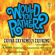 Would You Rather ...? Extra Extremely Extreme Edition: More Than 1,200 Positively Preposterous Questions To Ponder cover image