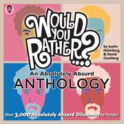 Would You Rather ...? An Absolutely Absurd Anthology: Over 3,000 Absolutely Absurd Dilemmas to Ponder cover image