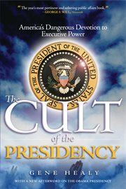 The cult of the presidency : America's dangerous devotion to executive power cover image