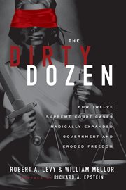 Dirty Dozen : How Twelve Supreme Court Cases Radically Expanded Government and Eroded Freedom cover image