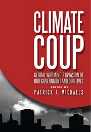 Climate Coup : Global Warming's Invasion of Our Government and Our Lives cover image