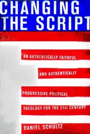 Changing the script : an authentically faithful and authentically progressive political theology for the 21st century cover image