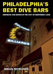 Philadelphia's best dive bars : drinking and diving in the city of brotherly love cover image