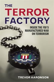 The terror factory : inside the FBI's manufactured war on terrorism cover image