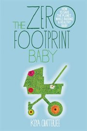 The zero footprint baby : how to save the planet while raising a healthy baby cover image