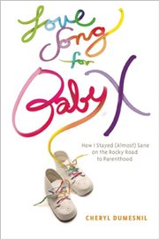 Love song for baby X : how I stayed (almost) sane on the rocky road to parenthood cover image