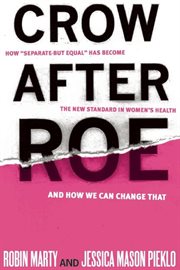 Crow after roe : how "separate but equal" has become the new standard in women's health and how we can change that cover image