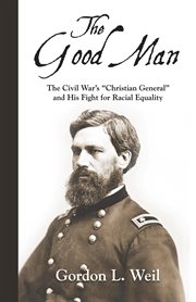 The good man : the Civil War's "Christian General" and his fight for racial equality cover image