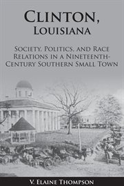 Clinton, louisiana. Society, Politics, and Race Relations in a Nineteenth-Century Southern Small Town cover image