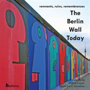 The Berlin Wall Today : Remnants, Ruins, Remembrances. A New Picture Travel Guide To The Remainders Of The Wall Since The Fa cover image