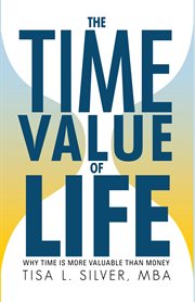 The time value of life. Why Time Is More Valuable Than Money cover image
