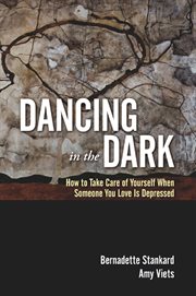 Dancing in the dark : how to take care of yourself when someone you love is depressed cover image