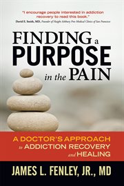 Finding a Purpose in the Pain : a Doctor's Approach to Addiction Recovery and Healing cover image