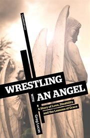 Wrestling with an angel. A Story of Love, Disability, and the Lessons of Grace cover image
