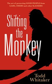 Shifting the monkey the art of protecting good people from liars, criers, and other slackers cover image
