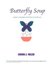 Butterfly soup. A Guide to Changing Your Life (From the Inside Out) cover image