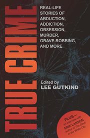 True crime: real-life stories of grave-robbing, identity theft, abduction, addiction, obsession, murder, and more cover image