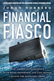 Financial Fiasco : How America's Infatuation with Home Ownership and Easy Money Created the Economic Crisis cover image