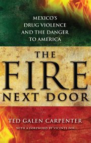 The Fire Next Door : Mexico's Drug Violence and the Danger to America cover image