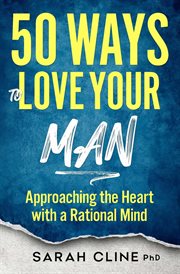 50 Ways to Love Your Man : Approaching the Heart With a Rational Mind cover image