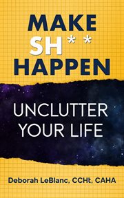 Make Sh** Happen! Unclutter Your Life cover image