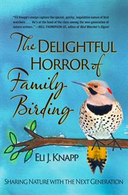 The delightful horror of family birding : sharing nature with the next generation cover image