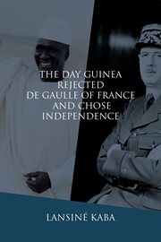 The day guinea rejected de gaulle of france and chose independence cover image