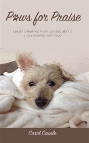 Paws for praise. Lessons Learned From Our Dog about a Relationship with God cover image