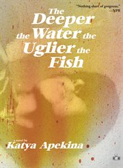 The Deeper the water the uglier the fish : a novel cover image