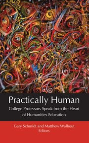 Practically human. College Professors Speak from the Heart of Humanities Education cover image
