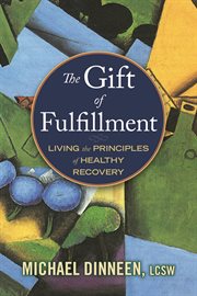 The gift of fulfillment : living the principles of healthy recovery cover image